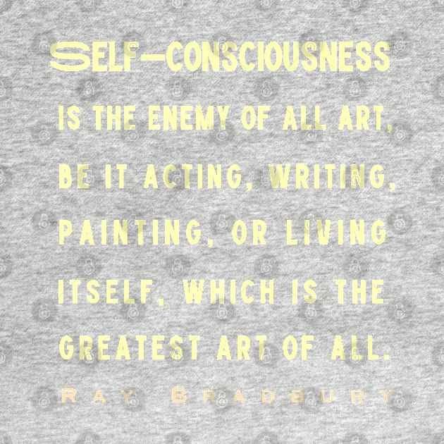 Ray Bradbury said Self-consciousness is the enemy of all art..... by artbleed